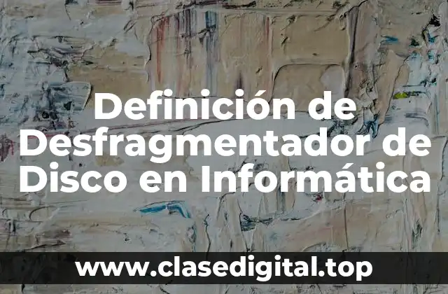 Definición de Desfragmentador de Disco en Informática