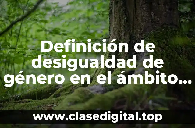 Ejemplos de desigualdad de género en el ámbito laboral