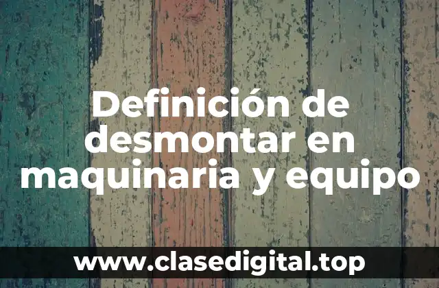 Definición de desmontar en maquinaria y equipo