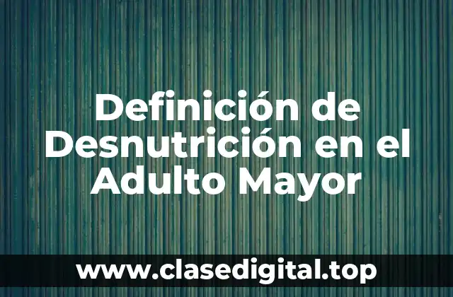 Definición de Desnutrición en el Adulto Mayor