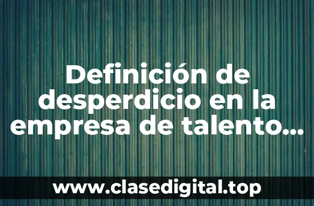Definición de desperdicio en la empresa de talento humano