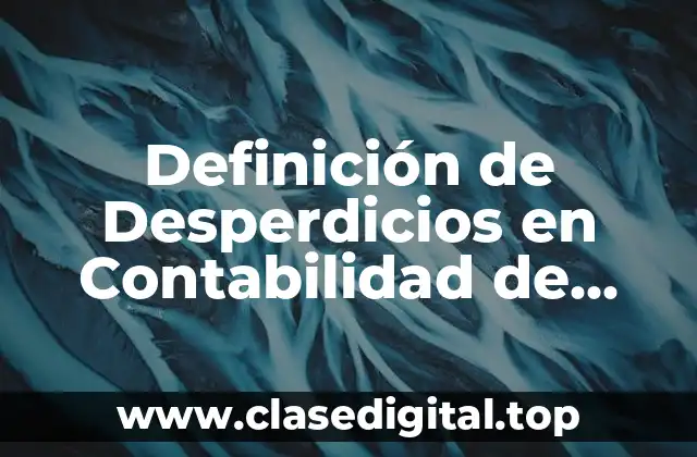 Definición de Desperdicios en Contabilidad de Costos