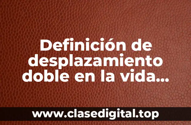 Definición de desplazamiento doble en la vida cotidiana