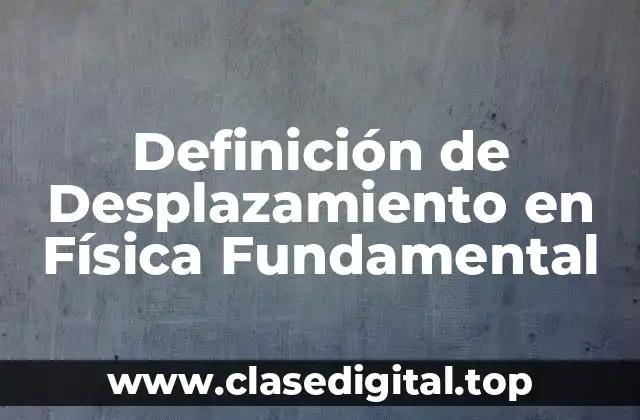 Definición de Desplazamiento en Física Fundamental