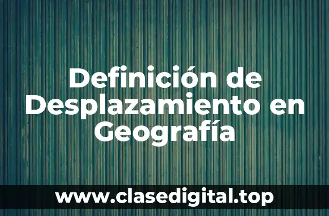 Definición de Desplazamiento en Geografía