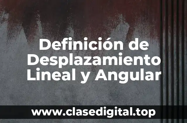 Definición de Desplazamiento Lineal y Angular