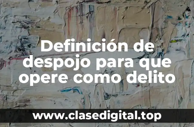 Definición de despojo para que opere como delito