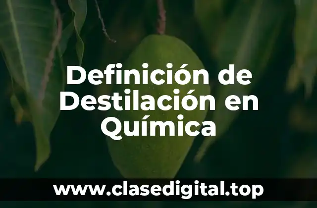 Definición de Destilación en Química
