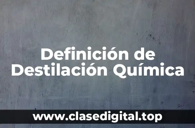 Definición de Destilación Química