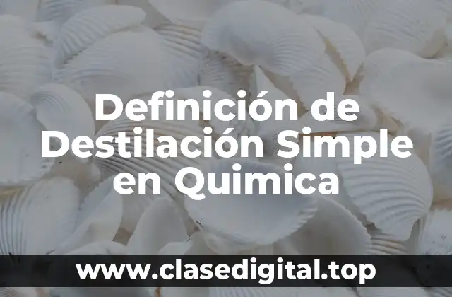 Definición de Destilación Simple en Quimica