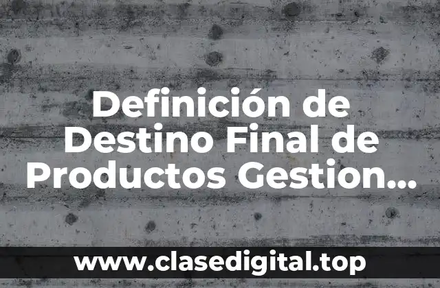 Definición de Destino Final de Productos Gestion de Calidad