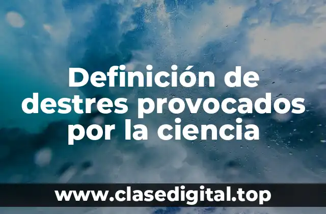 Ejemplos de destres provocados por la ciencia