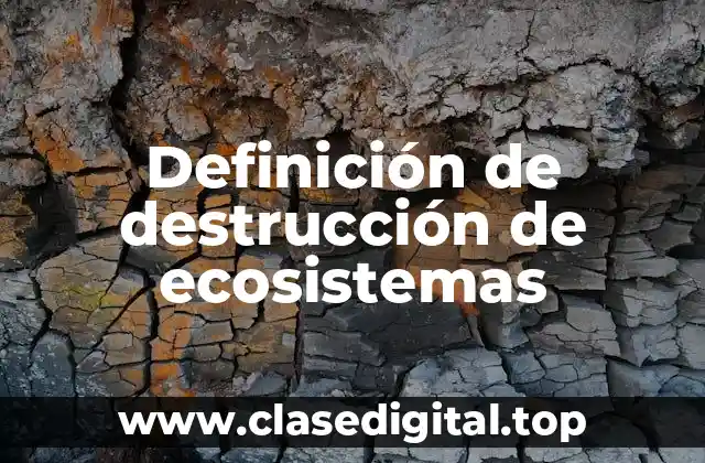 Definición de destrucción de ecosistemas
