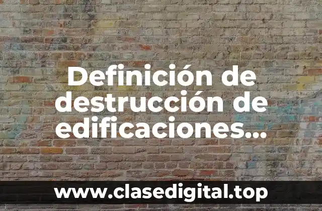 Definición de destrucción de edificaciones antiguas
