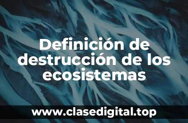 Definición de destrucción de los ecosistemas