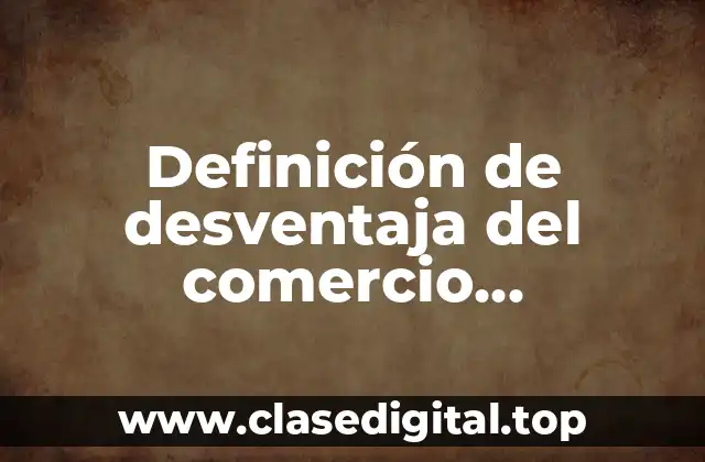 Definición de desventaja del comercio internacional en la economía