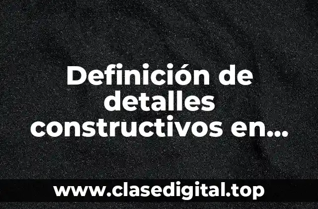 Definición de detalles constructivos en arquitectura