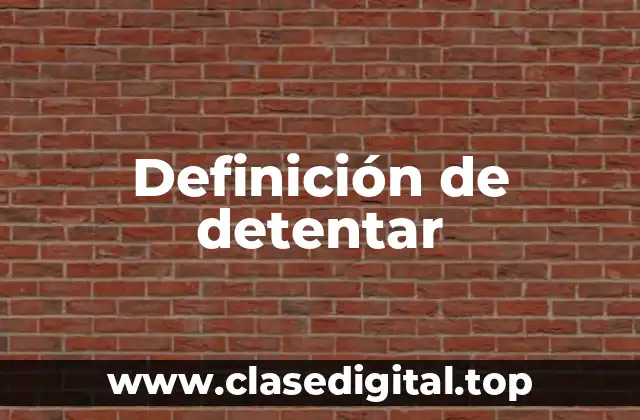 Ejemplos de detentar