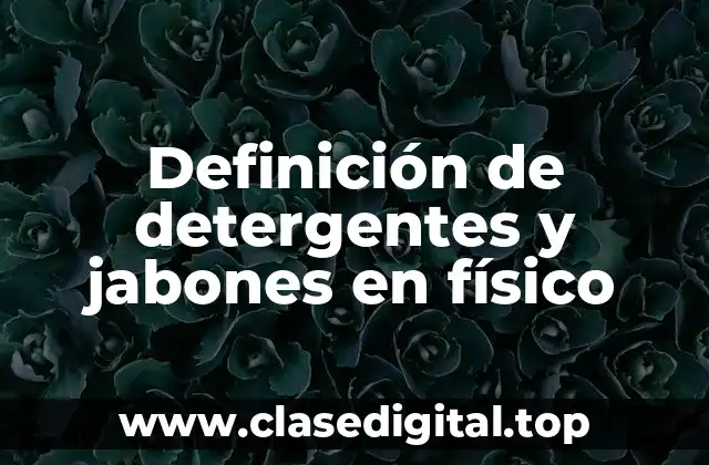 Definición de detergentes y jabones en físico
