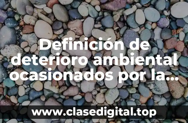 Definición de deterioro ambiental ocasionados por la acción humana