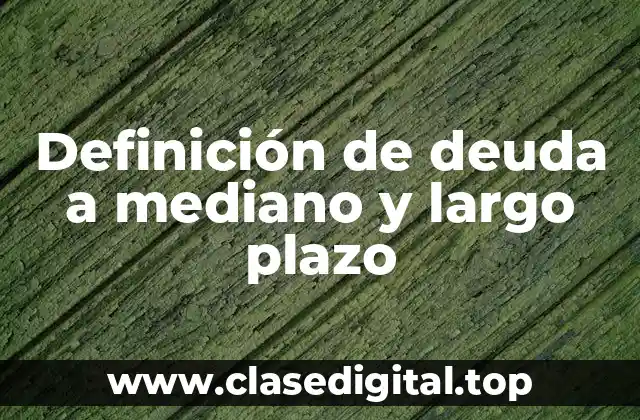 Definición técnica de deuda a mediano y largo plazo
