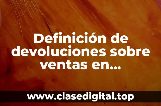 Definición de devoluciones sobre ventas en contabilidad