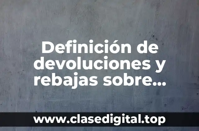 Definición de devoluciones y rebajas sobre compras