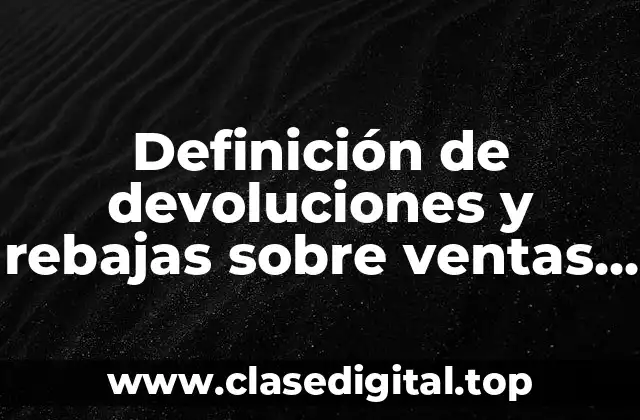 Definición de devoluciones y rebajas sobre ventas en contabilidad