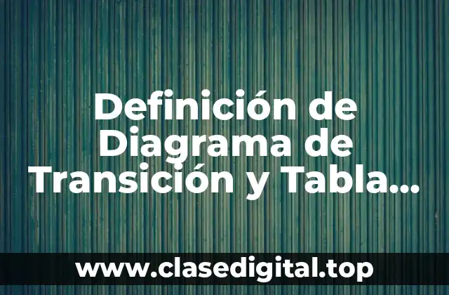 Definición de Diagrama de Transición y Tabla de Transición