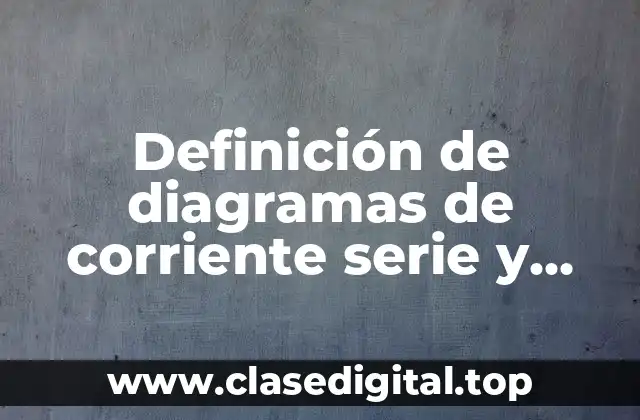 Definición de diagramas de corriente serie y paralelo