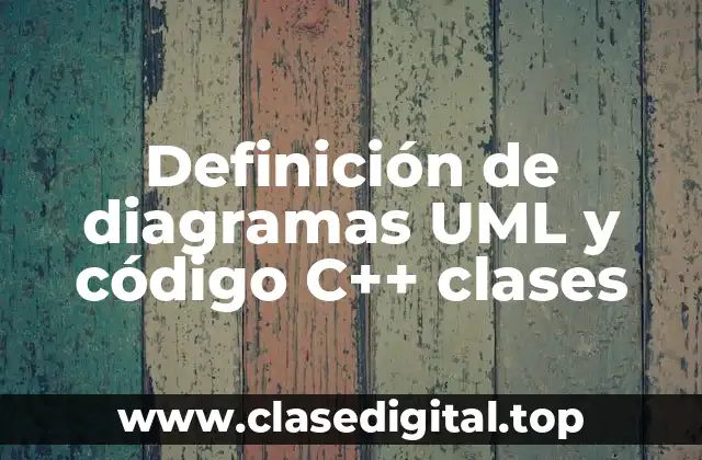 Definición de diagramas UML y código C++ clases