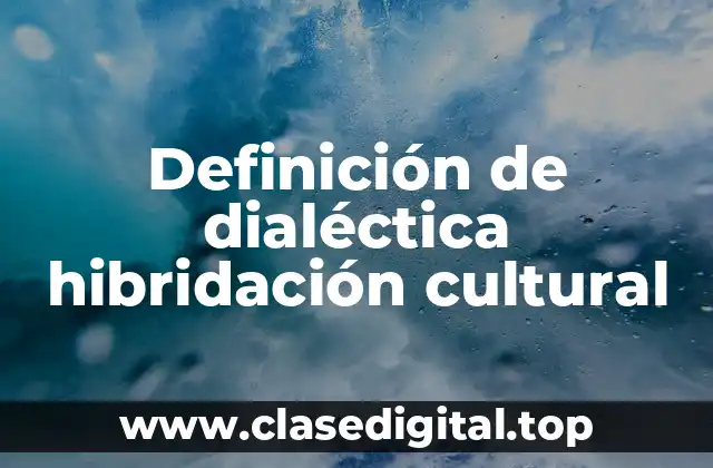Definición de dialéctica hibridación cultural