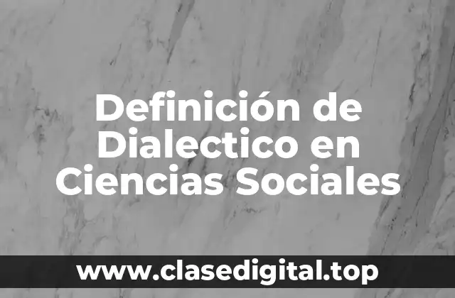 Definición de Dialectico en Ciencias Sociales