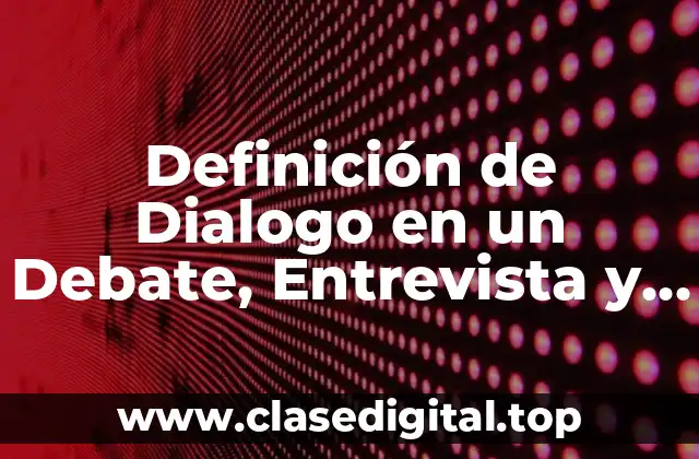 Definición de Dialogo en un Debate, Entrevista y Conversación