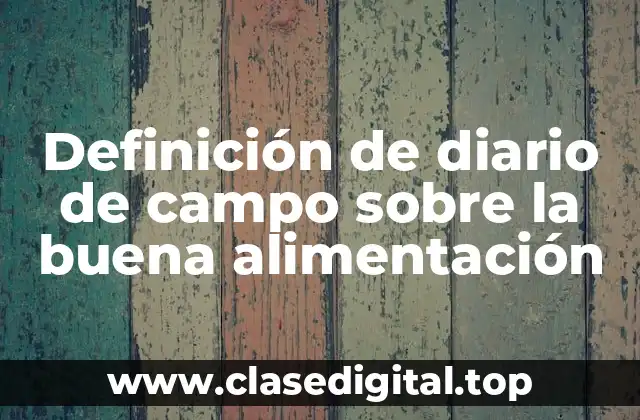 Definición de diario de campo sobre la buena alimentación
