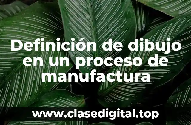 Definición de dibujo en un proceso de manufactura