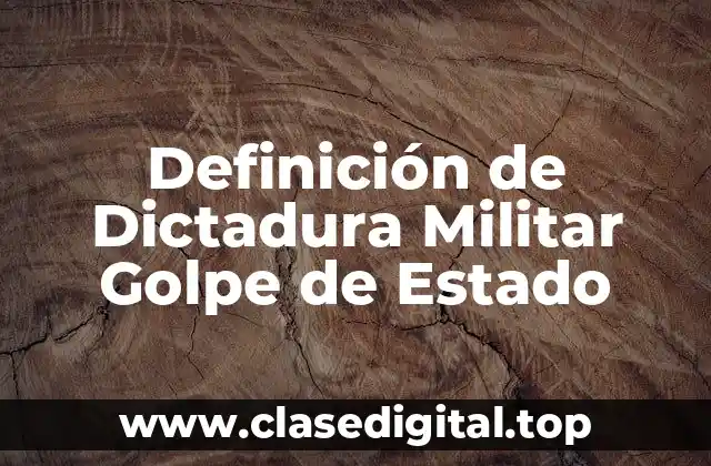 Definición de Dictadura Militar Golpe de Estado