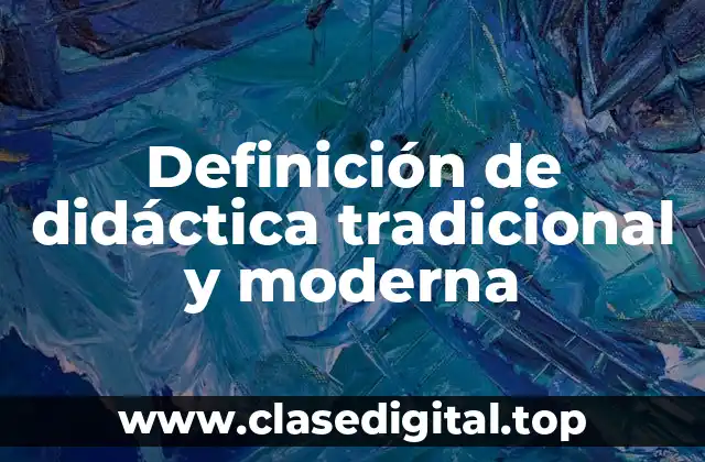 Definición de didáctica tradicional y moderna