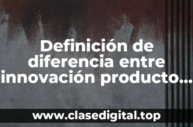 Definición de diferencia entre innovación producto y mercadotecnia