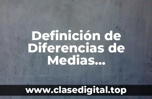 Definición de Diferencias de Medias Poblacionales