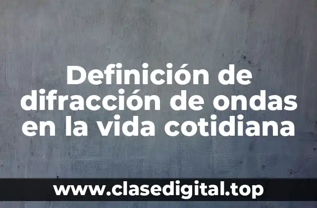 Definición de difracción de ondas en la vida cotidiana