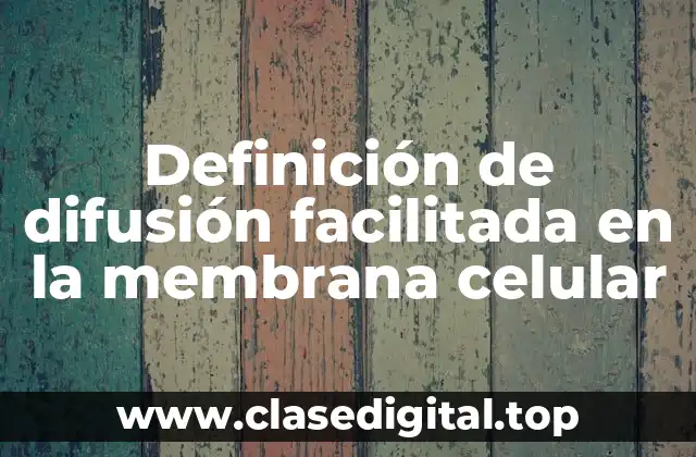 Definición de difusión facilitada en la membrana celular