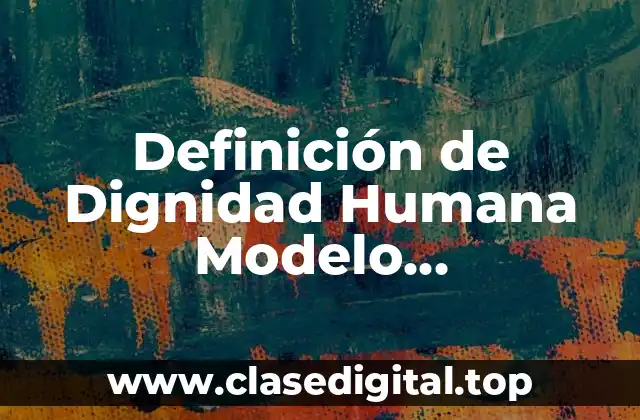 Definición Técnica de Dignidad Humana Modelo Contemporáneo