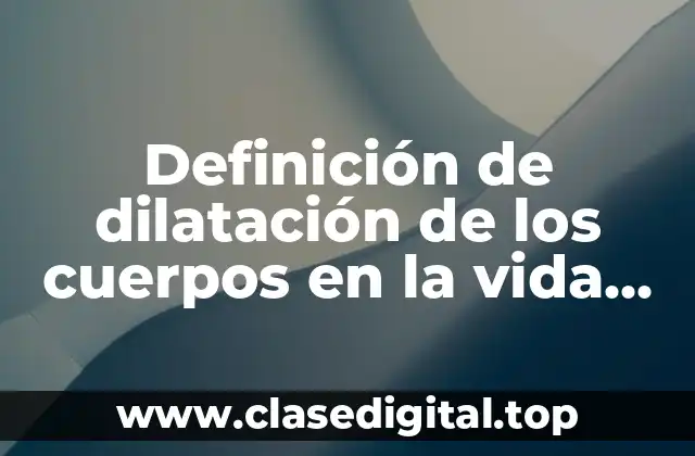 Definición de dilatación de los cuerpos en la vida cotidiana