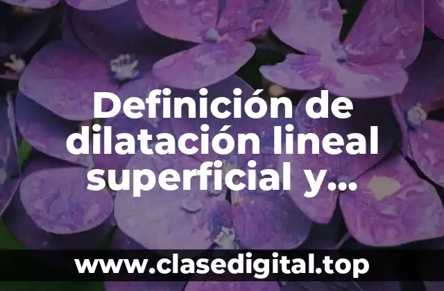 Definición de dilatación lineal superficial y volumétrica