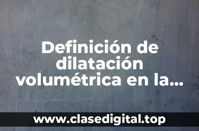 Definición de dilatación volumétrica en la vida diaria
