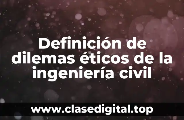 Definición de dilemas éticos de la ingeniería civil