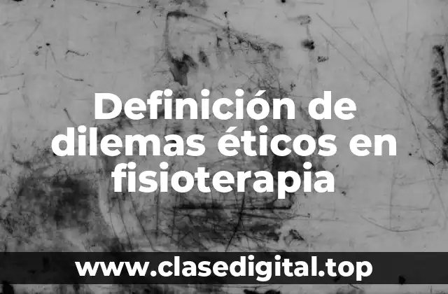 Ejemplos de dilemas éticos en fisioterapia