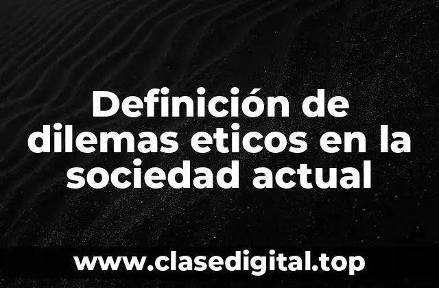 Definición de dilemas eticos en la sociedad actual