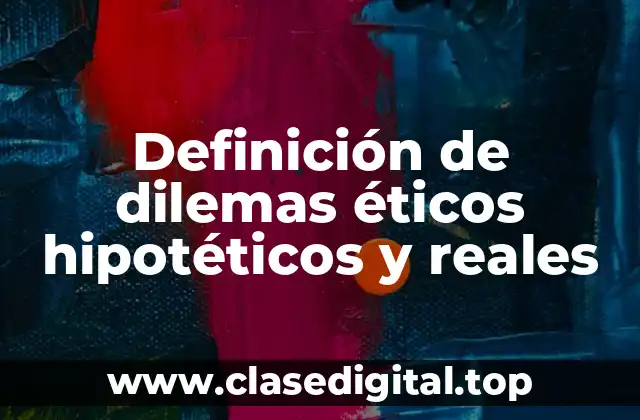 Definición de dilemas éticos hipotéticos y reales